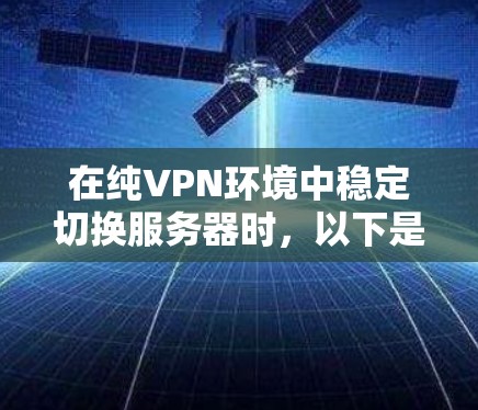 在纯VPN环境中稳定切换服务器时，以下是一些综合考虑的关键策略