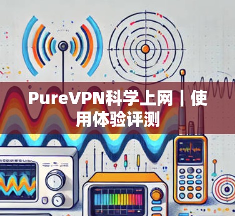 PureVPN科学上网｜使用体验评测