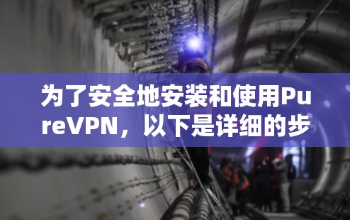 为了安全地安装和使用PureVPN，以下是详细的步骤指南