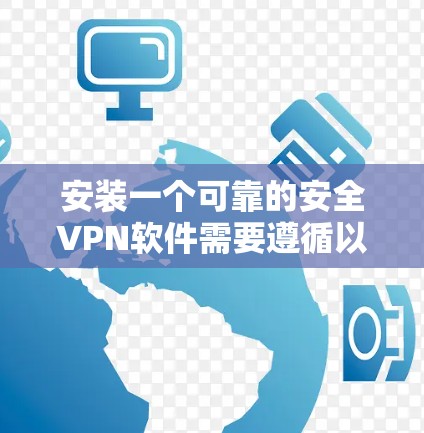 安装一个可靠的安全VPN软件需要遵循以下步骤，确保在使用过程中保持安全