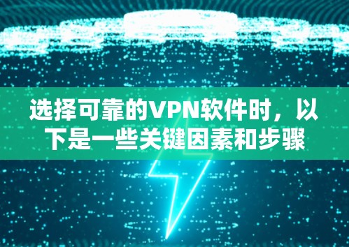 选择可靠的VPN软件时，以下是一些关键因素和步骤，帮助你做出明智的选择