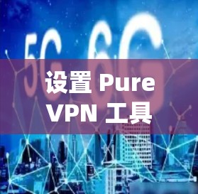 设置 PureVPN 工具的客户端是一个系统性的过程，需要遵循以下步骤来确保安全和流畅的连接。以下是一个详细且结构化的指南