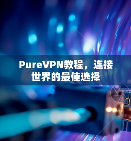 PureVPN教程，连接世界的最佳选择