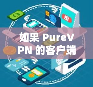 如果 PureVPN 的客户端连接失败了，通常有以下几种常见原因和解决方案