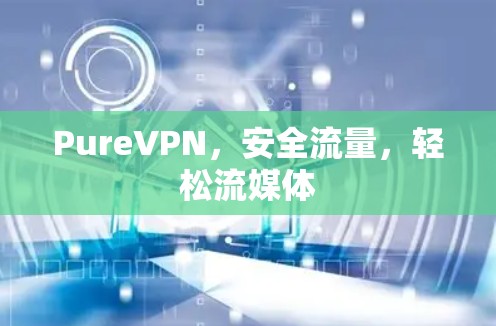 PureVPN，安全流量，轻松流媒体