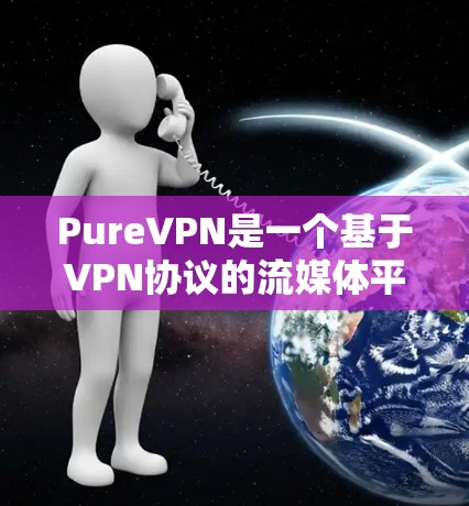 PureVPN是一个基于VPN协议的流媒体平台解决方案,其流媒体功能通过权限控制来保护用户数据和隐私。以下是关于PureVPN流媒体解锁功能的详细分析