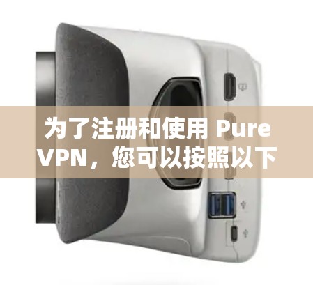 为了注册和使用 PureVPN,您可以按照以下步骤操作