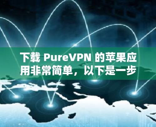 下载 PureVPN 的苹果应用非常简单，以下是一步步的指南