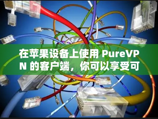 在苹果设备上使用 PureVPN 的客户端，你可以享受可靠、安全且高级的VPN服务。PureVPN 是一款专为苹果设备设计的 VPN 应用程序，适合在苹果设备上进行加密通信、在线游戏、视频会议等用途