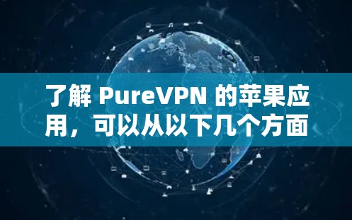 了解 PureVPN 的苹果应用，可以从以下几个方面入手
