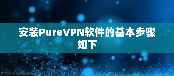 安装PureVPN软件的基本步骤如下
