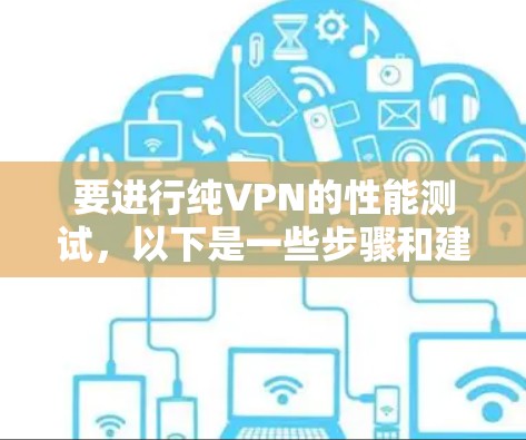 要进行纯VPN的性能测试，以下是一些步骤和建议