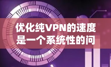优化纯VPN的速度是一个系统性的问题,需要综合考虑多个因素。以下是一些优化纯VPN速度的方法