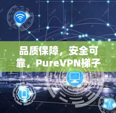 品质保障，安全可靠，PureVPN梯子软件测评