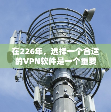 在226年,选择一个合适的VPN软件是一个重要的决策,尤其是考虑到安全性、配置复杂性和预算。以下是一个综合考虑的推荐和建议