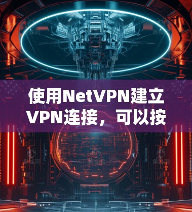 使用NetVPN建立VPN连接，可以按照以下步骤进行