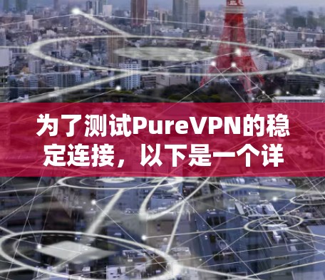 为了测试PureVPN的稳定连接，以下是一个详细的步骤指南