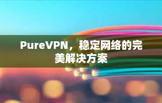 PureVPN，稳定网络的完美解决方案