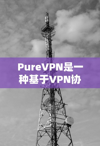 PureVPN是一种基于VPN协议(如VPN、Tunnel)的工具,旨在提供安全、可靠和高效的VPN连接。关于其稳定性,以下是一些关键点和信息