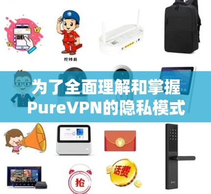 为了全面理解和掌握PureVPN的隐私模式和安全配置,以下是一个结构化的学习计划,涵盖基本概念、配置步骤和安全注意事项 为了全面理解和掌握PureVPN的隐私模式和安全配置,以下是一个结构化的学习计划,涵盖基本概念、配置步骤和安全注意事项