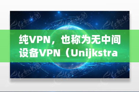 纯VPN，也称为无中间设备VPN（Unijkstra VPN）是一种通过不使用中间节点直接连接用户和目标服务器的VPN服务。以下是获取纯VPN安装包的系统指南