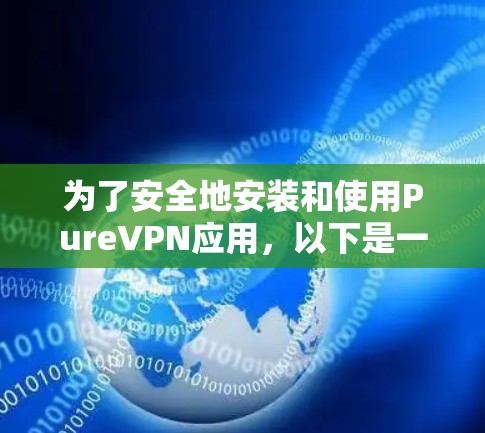 为了安全地安装和使用PureVPN应用,以下是一步步的指南