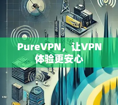 PureVPN，让VPN体验更安心