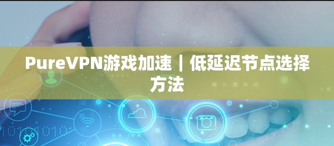 PureVPN游戏加速｜低延迟节点选择方法