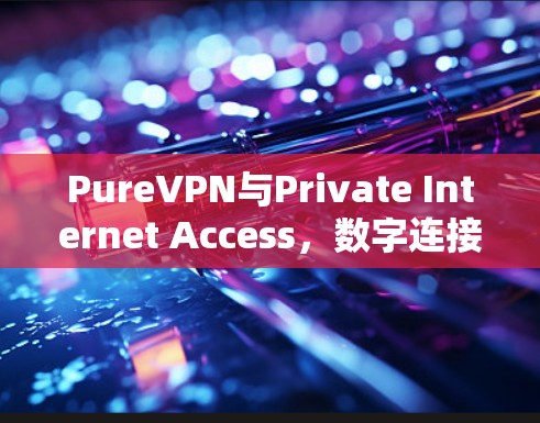 PureVPN与Private Internet Access,数字连接的双子星,哪种更适合你的需求? PureVPN与Private Internet Access,数字连接的双子星,哪种更适合你的需求?