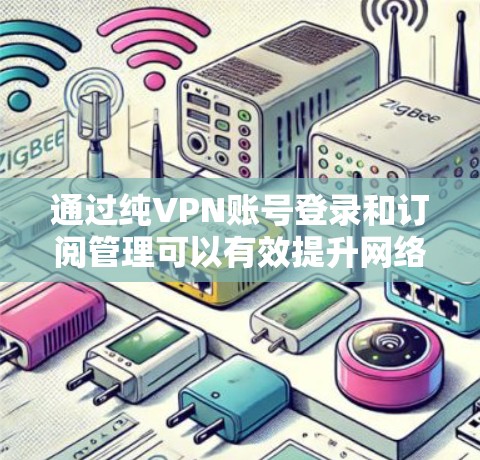 通过纯VPN账号登录和订阅管理可以有效提升网络安全和数据保护。以下是一个清晰的步骤指南，帮助您顺利完成这一流程