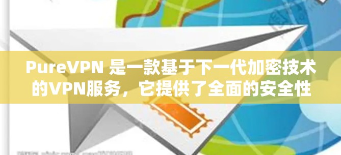 PureVPN 是一款基于下一代加密技术的VPN服务，它提供了全面的安全性配置和灵活的使用体验。以下是 PureVPN 的真实使用体验的详细分析