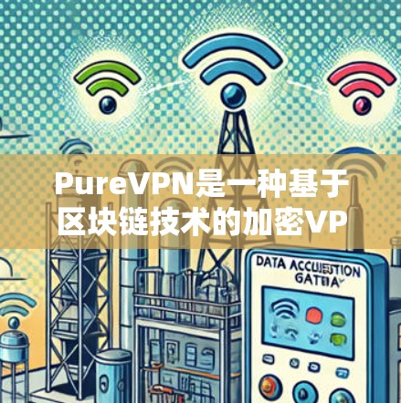 PureVPN是一种基于区块链技术的加密VPN产品，它利用区块链的去中心化和安全性特性，为用户提供了更安全、更匿名的网络连接体验。以下是关于 PureVPN的真实速度体验的一些关键信息