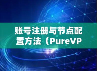 账号注册与节点配置方法（PureVPN中文版教程）