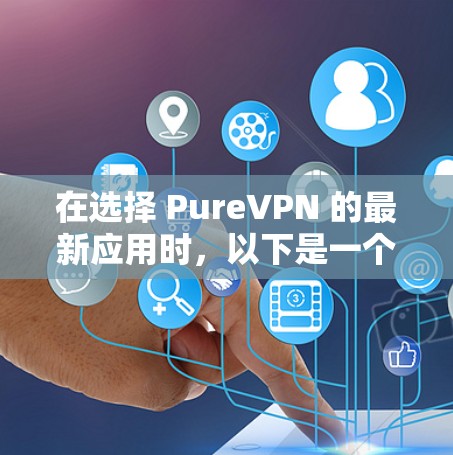 在选择 PureVPN 的最新应用时，以下是一个全面的推荐列表，综合了功能、安全性、用户体验和适用场景，帮助用户做出明智选择