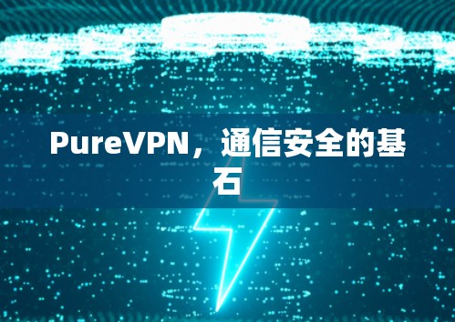 PureVPN，通信安全的基石