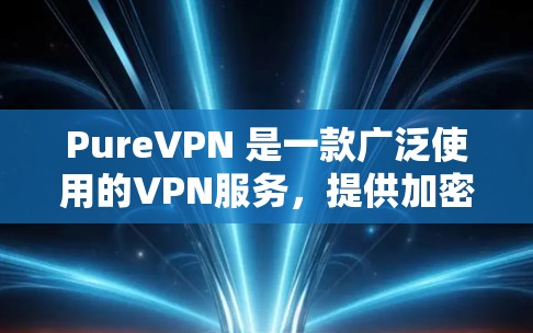 PureVPN 是一款广泛使用的VPN服务，提供加密连接和多种语言支持。其最新版本（如 PureVPN 7.通常与功能和兼容性相结合，适合多种网络环境使用