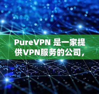 PureVPN 是一家提供VPN服务的公司，主要面向个人用户，提供多种客户端和网页版应用。如果你正在寻找最新、功能全面的VPN客户端推荐，以下是一些推荐