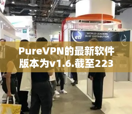 PureVPN的最新软件版本为v1.6.截至223年11月，该版本更新内容包括
