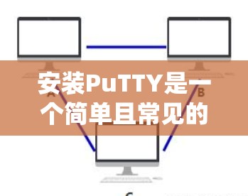 安装PuTTY是一个简单且常见的软件，用于处理Windows系统中的文件传输。以下是一个清晰的安装教程，帮助您顺利安装PuTTY