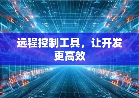 远程控制工具,让开发更高效 远程控制工具,让开发更高效