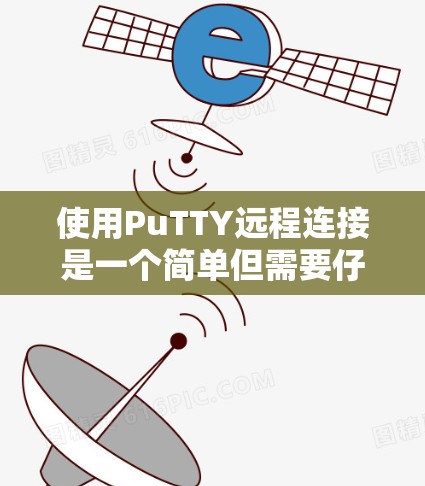使用PuTTY远程连接是一个简单但需要仔细管理的过程,以下是一步步的指南 使用PuTTY远程连接是一个简单但需要仔细管理的过程,以下是一步步的指南