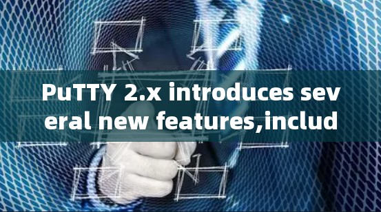 PuTTY 2.x introduces several new features,including: