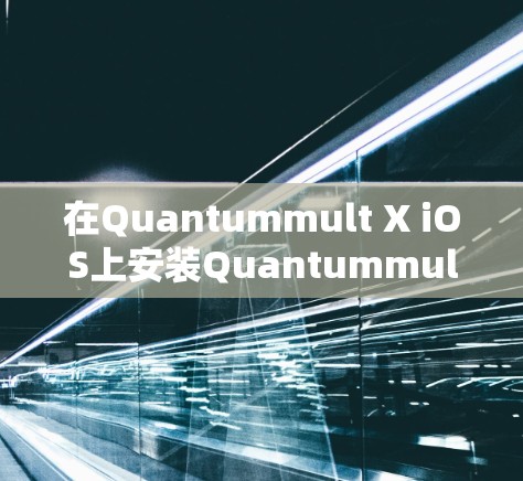 在Quantummult X iOS上安装Quantummult X，可以按照以下步骤进行