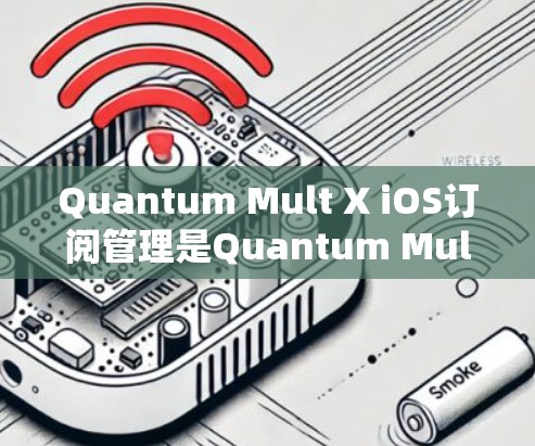 Quantum Mult X iOS订阅管理是Quantum Mult X提供的一种 iOS 订阅管理工具,旨在帮助用户高效管理订阅信息。以下是一些基本的步骤和操作,帮助您进行订阅管理 Quantum Mult X iOS订阅管理是Quantum Mult X提供的一种 iOS 订阅管理工具,旨在帮助用户高效管理订阅信息。以下是一些基本的步骤和操作,帮助您进行订阅管理
