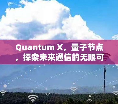 Quantum X，量子节点，探索未来通信的无限可能