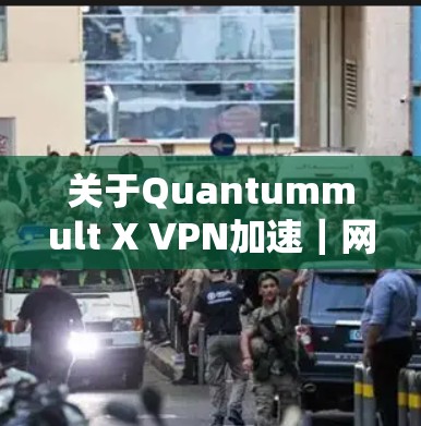 关于Quantummult X VPN加速｜网络优化，以下是其在网络优化方面的详细介绍
