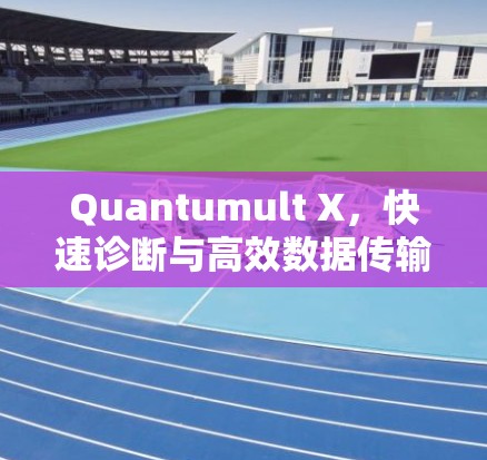 Quantumult X，快速诊断与高效数据传输的AI驱动通信解决方案