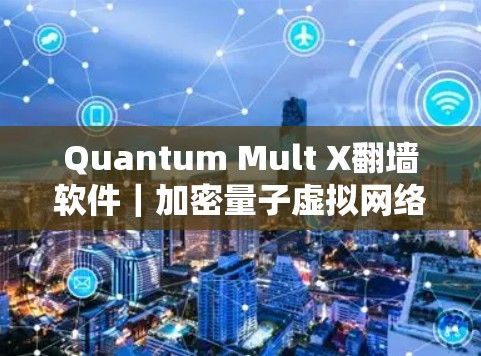 Quantum Mult X翻墙软件|加密量子虚拟网络安全代理工具 Quantum Mult X翻墙软件|加密量子虚拟网络安全代理工具
