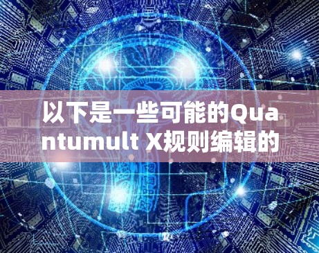 以下是一些可能的Quantumult X规则编辑的内容,假设Quantumult X是指一个特定的编辑软件 以下是一些可能的Quantumult X规则编辑的内容,假设Quantumult X是指一个特定的编辑软件