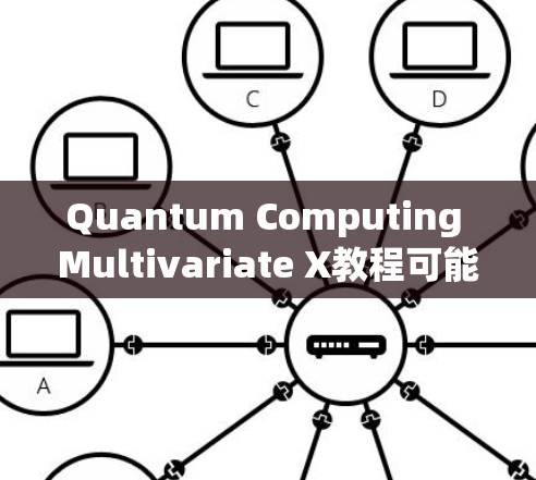 Quantum Computing Multivariate X教程可能指代某种特定的量子计算教程或论文，具体含义可能因上下文而异。以下是一些可能的解释和方向